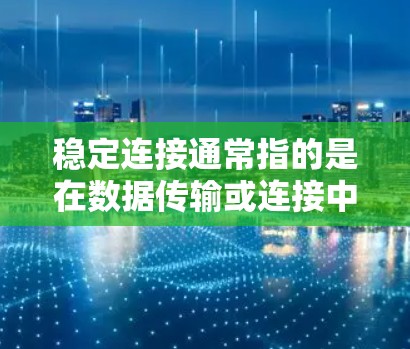 稳定连接通常指的是在数据传输或连接中保持可靠性和稳定性。以下是几种可能的解释和解决方案