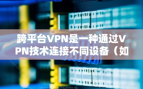 跨平台VPN是一种通过VPN技术连接不同设备(如手机、电脑、平板等)的技术,旨在通过安全的网络传输数据。以下是关于跨平台VPN的详细信息 跨平台VPN是一种通过VPN技术连接不同设备(如手机、电脑、平板等)的技术,旨在通过安全的网络传输数据。以下是关于跨平台VPN的详细信息