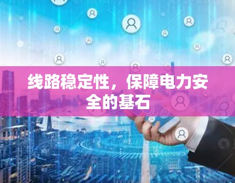 线路稳定性,保障电力安全的基石 线路稳定性,保障电力安全的基石