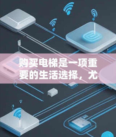 购买电梯是一项重要的生活选择,尤其是对于需要上下楼的居民,特别是住在高层或商业建筑的居民。以下是关于电梯的详细分析,帮助您做出明智的决定 购买电梯是一项重要的生活选择,尤其是对于需要上下楼的居民,特别是住在高层或商业建筑的居民。以下是关于电梯的详细分析,帮助您做出明智的决定