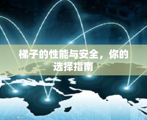 梯子的性能与安全,你的选择指南 梯子的性能与安全,你的选择指南