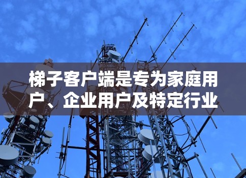 梯子客户端是专为家庭用户、企业用户及特定行业的专业人士设计的应用程序,旨在简化梯子操作,提供便捷的安装、管理及远程控制功能。以下是梯子客户端的主要特点和功能 梯子客户端是专为家庭用户、企业用户及特定行业的专业人士设计的应用程序,旨在简化梯子操作,提供便捷的安装、管理及远程控制功能。以下是梯子客户端的主要特点和功能