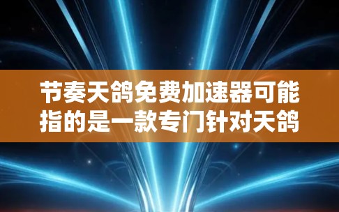 节奏天鸽免费加速器可能指的是一款专门针对天鸽游戏（如天鸽或天鸽，心动之变）的加速器工具。如果您需要使用免费的加速器，以下是一些可能的推荐