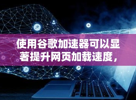 使用谷歌加速器可以显著提升网页加载速度,但使用前需要仔细考虑以下因素 使用谷歌加速器可以显著提升网页加载速度,但使用前需要仔细考虑以下因素