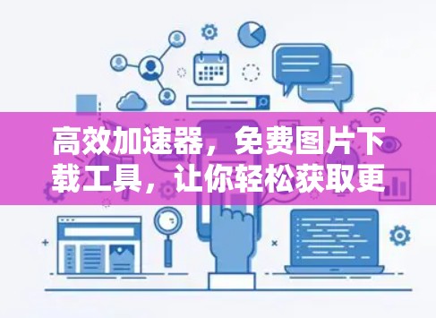 高效加速器,免费图片下载工具,让你轻松获取更多图片 高效加速器,免费图片下载工具,让你轻松获取更多图片