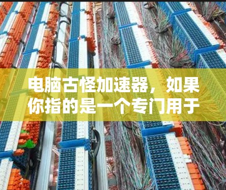 电脑古怪加速器,如果你指的是一个专门用于提升电脑性能的软件或工具,其免费或付费情况取决于多种因素。以下是对该问题的详细分析 电脑古怪加速器,如果你指的是一个专门用于提升电脑性能的软件或工具,其免费或付费情况取决于多种因素。以下是对该问题的详细分析