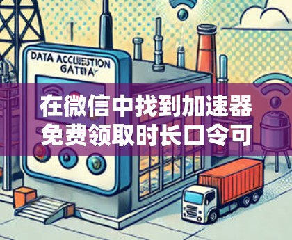 在微信中找到加速器免费领取时长口令可能需要通过以下步骤