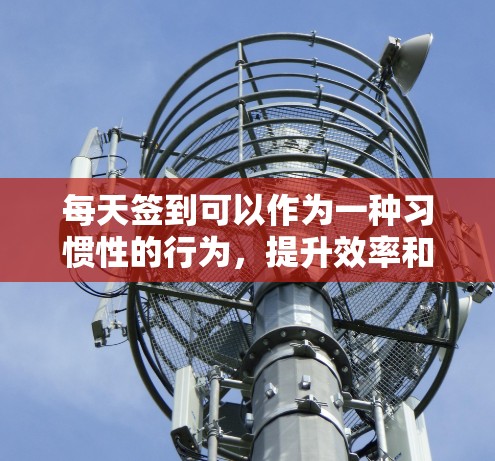 每天签到可以作为一种习惯性的行为,提升效率和生活质量。如果你希望使用免费的工具或服务来实现每天签到,可以尝试以下方法 每天签到可以作为一种习惯性的行为,提升效率和生活质量。如果你希望使用免费的工具或服务来实现每天签到,可以尝试以下方法