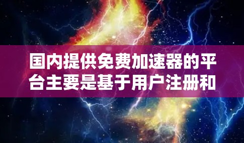 国内提供免费加速器的平台主要是基于用户注册和使用,具体如下 国内提供免费加速器的平台主要是基于用户注册和使用,具体如下