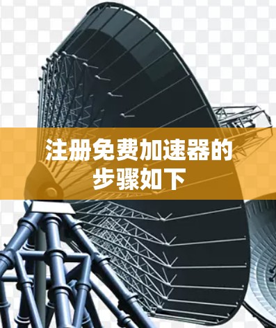 注册免费加速器的步骤如下 注册免费加速器的步骤如下