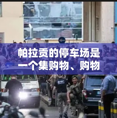 帕拉贡的停车场是一个集购物、购物、休闲和娱乐于一体的场所，适合不同需求的游客。以下是关于帕拉贡停车场的详细介绍