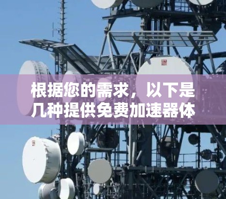 根据您的需求,以下是几种提供免费加速器体验的推荐 根据您的需求,以下是几种提供免费加速器体验的推荐