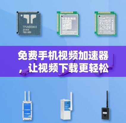 免费手机视频加速器,让视频下载更轻松 免费手机视频加速器,让视频下载更轻松