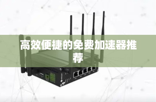 高效便捷的免费加速器推荐