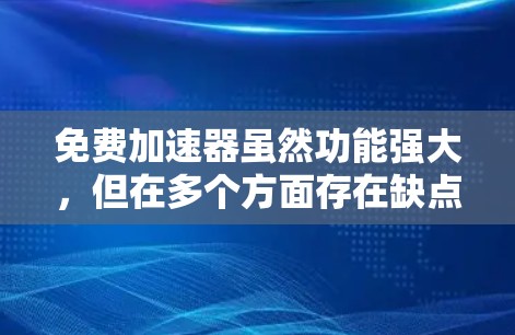 免费加速器虽然功能强大,但在多个方面存在缺点,以下是一些总结 免费加速器虽然功能强大,但在多个方面存在缺点,以下是一些总结