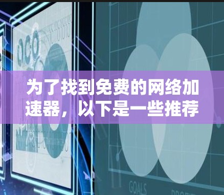 为了找到免费的网络加速器,以下是一些推荐 为了找到免费的网络加速器,以下是一些推荐