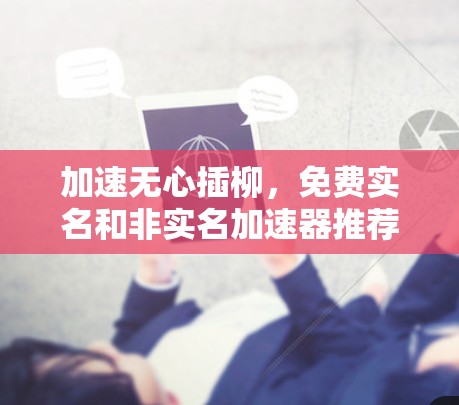 加速无心插柳，免费实名和非实名加速器推荐