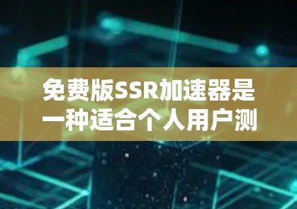 免费版SSR加速器是一种适合个人用户测试和运行超级计算机程序的工具，具有以下特点和使用限制