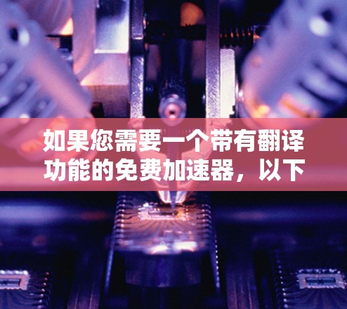 如果您需要一个带有翻译功能的免费加速器,以下是一些推荐工具 如果您需要一个带有翻译功能的免费加速器,以下是一些推荐工具