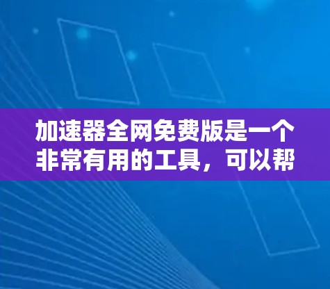 加速器全网免费版是一个非常有用的工具,可以帮助您快速获取网络资源。以下是一些常见的快速搜索和访问资源的免费工具 加速器全网免费版是一个非常有用的工具,可以帮助您快速获取网络资源。以下是一些常见的快速搜索和访问资源的免费工具