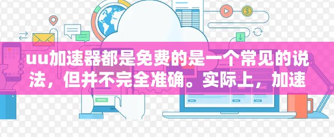 uu加速器都是免费的是一个常见的说法,但并不完全准确。实际上,加速器的免费性因多种原因而异 uu加速器都是免费的是一个常见的说法,但并不完全准确。实际上,加速器的免费性因多种原因而异
