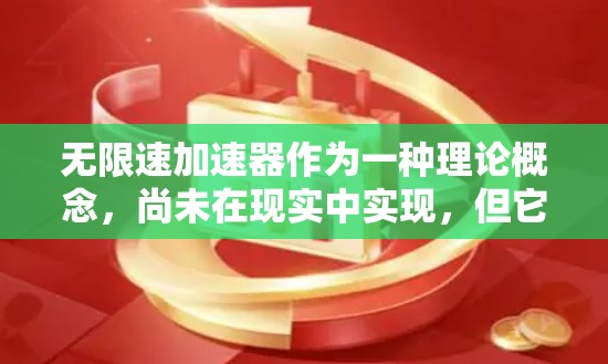 无限速加速器作为一种理论概念,尚未在现实中实现,但它通过理论研究为加速技术提供了新的思路。以下是对这一概念的总结和分析 无限速加速器作为一种理论概念,尚未在现实中实现,但它通过理论研究为加速技术提供了新的思路。以下是对这一概念的总结和分析