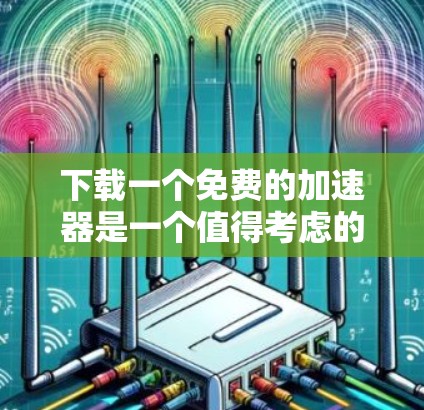 下载一个免费的加速器是一个值得考虑的选择,但需要谨慎评估以确保安全性和可靠性。以下是一步步的建议 下载一个免费的加速器是一个值得考虑的选择,但需要谨慎评估以确保安全性和可靠性。以下是一步步的建议