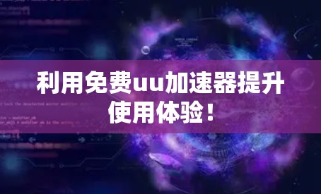 利用免费uu加速器提升使用体验！