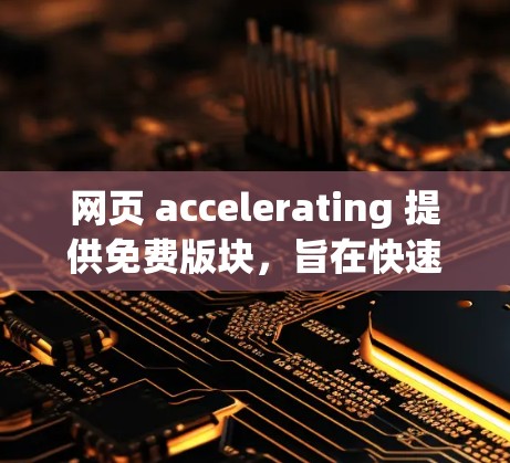 网页 accelerating 提供免费版块,旨在快速优化网页,适合普通用户。然而,其性能和高级功能可能有限。以下是具体的分析 网页 accelerating 提供免费版块,旨在快速优化网页,适合普通用户。然而,其性能和高级功能可能有限。以下是具体的分析