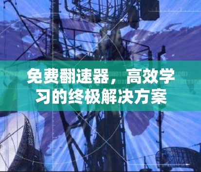 免费翻速器,高效学习的终极解决方案 免费翻速器,高效学习的终极解决方案