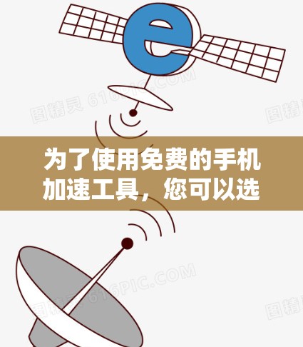 为了使用免费的手机加速工具，您可以选择以下几种选项