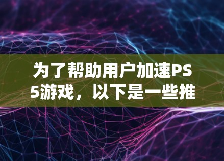 为了帮助用户加速PS5游戏，以下是一些推荐的免费加速器平台，每条都做了详细的说明