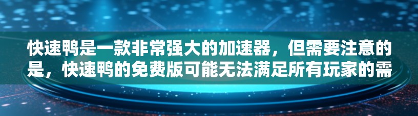 快速鸭是一款非常强大的加速器，但需要注意的是，快速鸭的免费版可能无法满足所有玩家的需求，尤其是对于那些希望快速升级游戏体验的玩家。以下是一些建议和注意事项