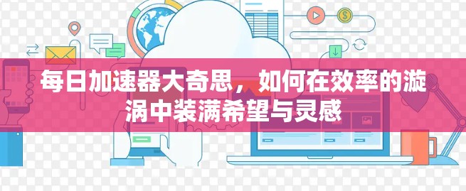 每日加速器大奇思，如何在效率的漩涡中装满希望与灵感