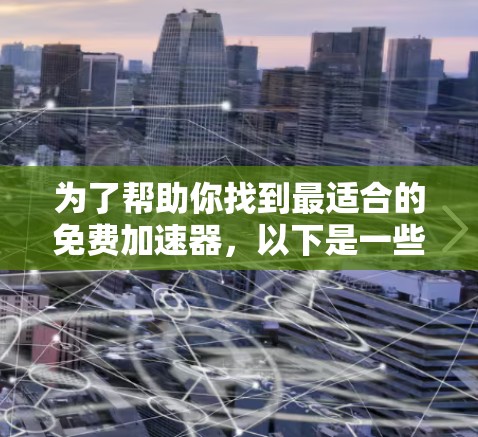 为了帮助你找到最适合的免费加速器，以下是一些推荐和步骤说明