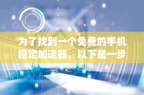 为了找到一个免费的手机稳定加速器，以下是一步-by-step的指南