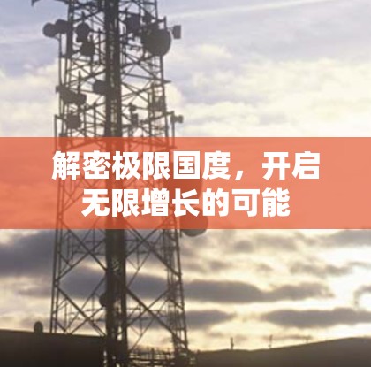 解密极限国度,开启无限增长的可能 解密极限国度,开启无限增长的可能