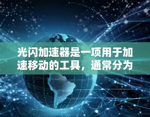 光闪加速器是一项用于加速移动的工具，通常分为付费和免费版本。以下是关于免费光闪加速器的详细分析