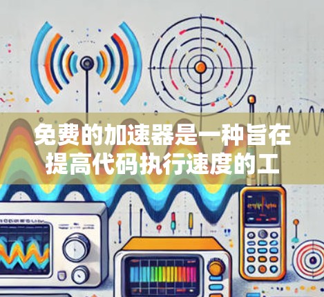 免费的加速器是一种旨在提高代码执行速度的工具,尤其适合在需要频繁调用和复杂算法的编程场景中使用。以下是其相关信息的总结 免费的加速器是一种旨在提高代码执行速度的工具,尤其适合在需要频繁调用和复杂算法的编程场景中使用。以下是其相关信息的总结