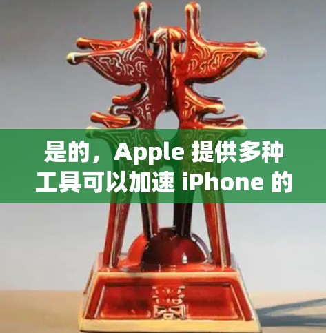 是的，Apple 提供多种工具可以加速 iPhone 的性能，包括免费的工具和第三方加速器。以下是一些常用的加速工具和方法