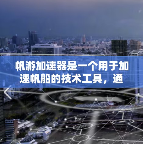 帆游加速器是一个用于加速帆船的技术工具，通常用于提高帆船的行驶速度和动力分配。如果你想体验帆游加速器，可以按照以下步骤操作