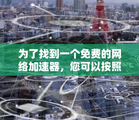 为了找到一个免费的网络加速器，您可以按照以下步骤进行