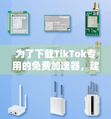 为了下载TikTok专用的免费加速器，建议遵循以下步骤