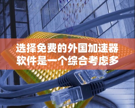 选择免费的外国加速器软件是一个综合考虑多个因素的过程,以下是一个逐步的指南 选择免费的外国加速器软件是一个综合考虑多个因素的过程,以下是一个逐步的指南