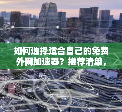 如何选择适合自己的免费外网加速器？推荐清单，轻松提升速度