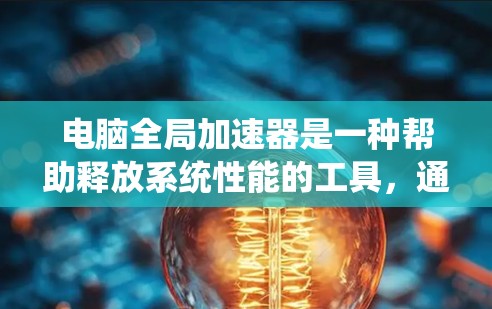 电脑全局加速器是一种帮助释放系统性能的工具,通常与显卡相关。以下是对如何了解和使用全局加速器的详细分析 电脑全局加速器是一种帮助释放系统性能的工具,通常与显卡相关。以下是对如何了解和使用全局加速器的详细分析