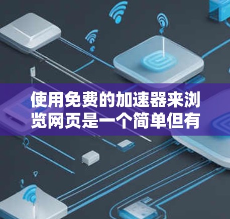 使用免费的加速器来浏览网页是一个简单但有效的策略，可以帮助你提高网页加载速度。以下是一个步骤指南，帮助你有效地使用这些工具