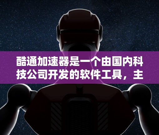 酷通加速器是一个由国内科技公司开发的软件工具,主要针对加速网站的下载速度。以下是关于其免费版本的详细分析 酷通加速器是一个由国内科技公司开发的软件工具,主要针对加速网站的下载速度。以下是关于其免费版本的详细分析