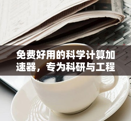 免费好用的科学计算加速器，专为科研与工程设计的智能工具