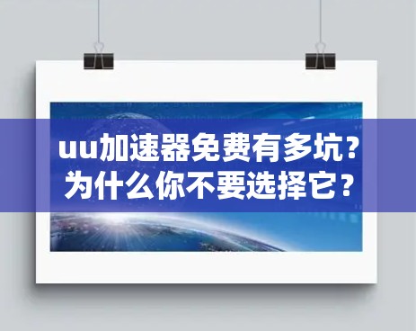 uu加速器免费有多坑？为什么你不要选择它？